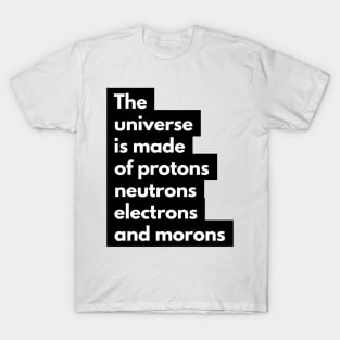 the universe is made of protons neutrons electrons and morons T-Shirt